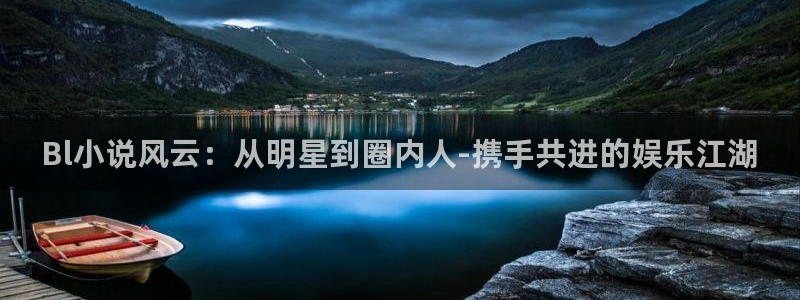 新城平台网页版登录：Bl小说风云：从明星到圈内人-携手共进的娱乐江湖