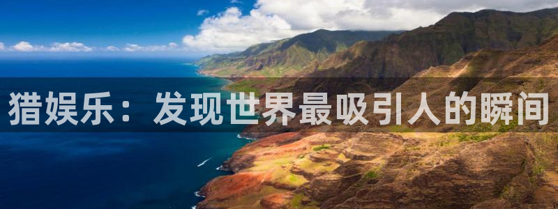 新城平台官网：猎娱乐：发现世界最吸引人的瞬间