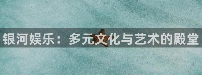 新城平台网页版登录：银河娱乐：多元文化与艺术的殿堂