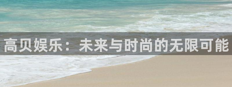 新城平台官网：高贝娱乐：未来与时尚的无限可能